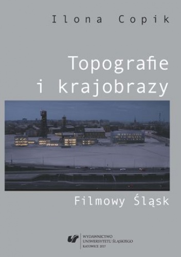Copik Ilona – Topografie i krajobrazy. Filmowy Śląsk