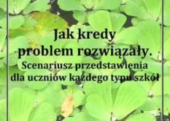 Aneta Antosiak – Jak kredy problem rozwiązały. Scenariusz przedstawienia dla uczniów każdego typu szkół