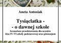 Aneta Antosiak – Tysiąclatka – o dawnej szkole. Scenariusz przedstawienia dla klas IV-VI szkoły podstawowej oraz gimnazjum