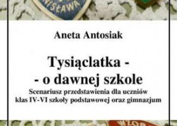 Aneta Antosiak – Tysiąclatka – o dawnej szkole. Scenariusz przedstawienia dla klas IV-VI szkoły podstawowej oraz gimnazjum