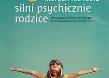 Amy Morin – 13 rzeczy, których nie robią silni psychicznie rodzice. Jak wychować dzieci, aby wyrosły na spełnionych i szczęśliwych dorosłych