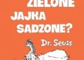 Theodor Seuss Geisel – Kto zje zielone jajka sadzone
