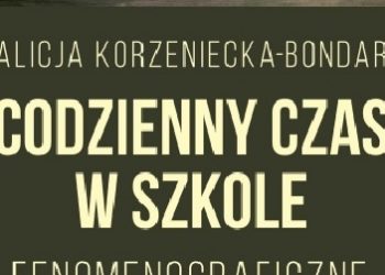 Alicja Korzeniecka-Bondar – Codzienny czas w szkole. Fenomenograficzne studium doświadczeń nauczycieli