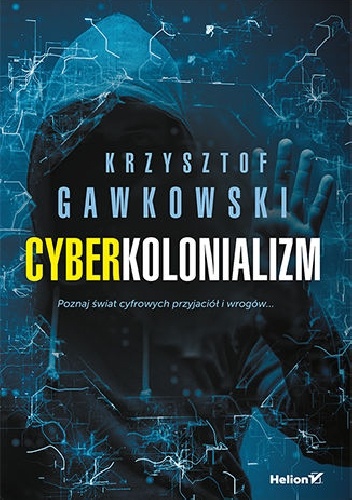 Krzysztof Gawkowski – Cyberkolonializm. Poznaj świat cyfrowych przyjaciół i wrogów
