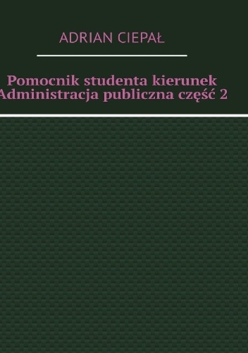 Adrian Ciepał – Pomocnik studenta kierunek Administracja publiczna część 2