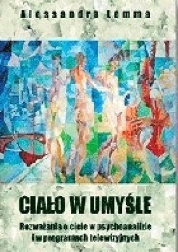 Alessandra Lemma – Ciało w umyśle. Rozważania o ciele w psychoanalizie i w programach telewizyjnych