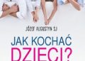 Józef Augustyn SJ – Jak kochać dzieci? 12 zasad rodzicielskiej miłości