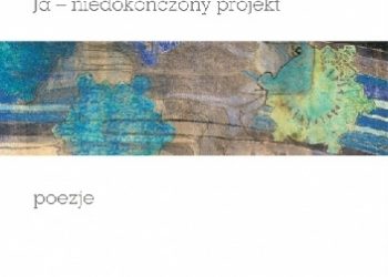 „Czyim to jestem wymysłem?” Ja – niedokończony projekt. Poezje
