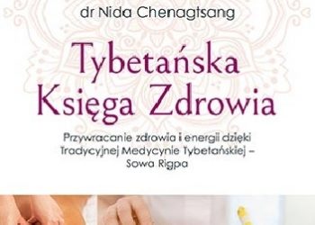 Nida Chenagtsang – Tybetańska Księga Zdrowia. Przywracanie zdrowia i energii dzięki Tradycyjnej Medycynie Tybetańskiej – Sowa Rigpa