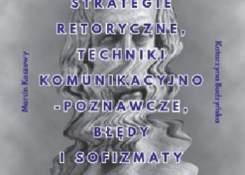 Katarzyna Budzyńska, Marcin Koszowy – Strategie retoryczne, techniki komunikacyjno-poznawcze błędy i sofizmaty