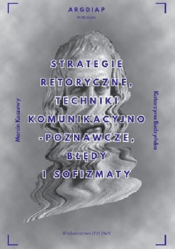 Katarzyna Budzyńska, Marcin Koszowy – Strategie retoryczne, techniki komunikacyjno-poznawcze błędy i sofizmaty
