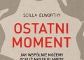 Scilla Elworthy – Ostatni moment. Jak wspólnie możemy ocalić nasz świat