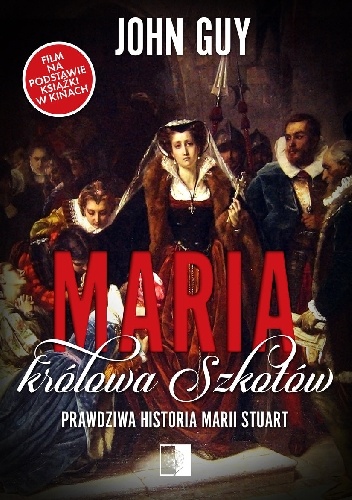 John Guy – Maria królowa Szkotów. Prawdziwa historia Marii Stuart